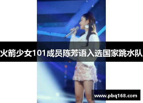 火箭少女101成员陈芳语入选国家跳水队